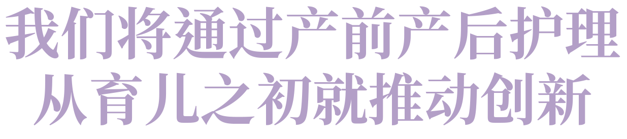 通过产前产后护理,我们从育儿的起点开始创新。
